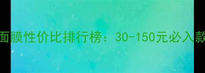 图片 男士面部护理面膜性价比排行榜：30-150元必入款+选购全攻略1