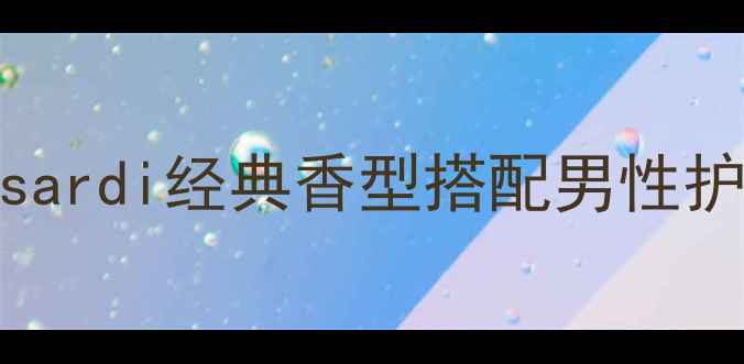 图片 男士香水+化妆指南：Trussardi经典香型搭配男性护肤步骤，提升气质全攻略2