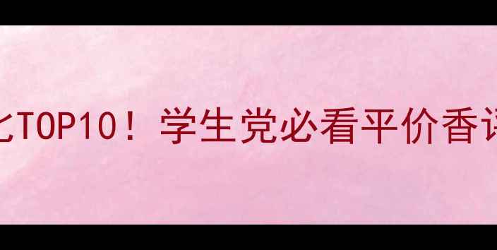 图片 男士香水性价比TOP10！学生党必看平价香评+避雷指南💥1