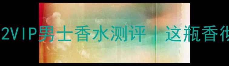 图片 男士香水推荐年度爆款212VIP男士香水测评｜这瓶香彻底让我告别直男香！💥2