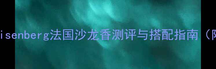 图片 男士香水推荐：Eisenberg法国沙龙香测评与搭配指南（附正品鉴别技巧）