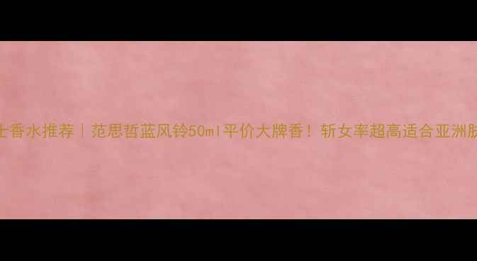 图片 男士香水推荐｜范思哲蓝风铃50ml平价大牌香！斩女率超高适合亚洲肤质
