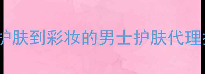 图片 男性化妆全攻略：从护肤到彩妆的男士护肤代理指南（附选品清单）1