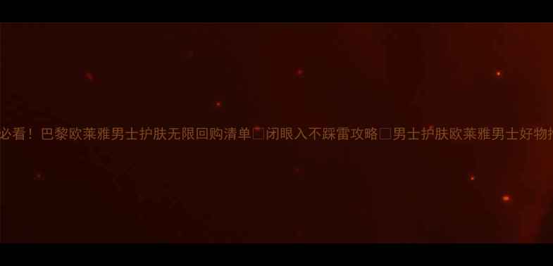 图片 男生必看！巴黎欧莱雅男士护肤无限回购清单🔥闭眼入不踩雷攻略💼男士护肤欧莱雅男士好物推荐1