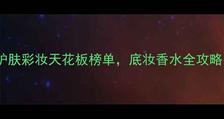 图片 男生必看！男士护肤彩妆天花板榜单，底妆香水全攻略（附避坑指南）1