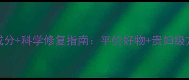 图片 痘印修复成分+科学修复指南：平价好物+贵妇级方案全攻略