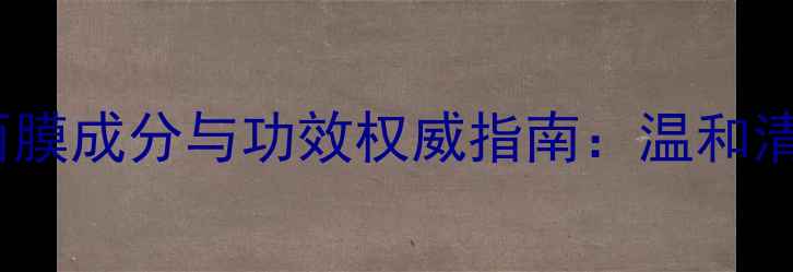 图片 痘痘肌必看！清洁面膜成分与功效权威指南：温和清洁+控油祛痘全攻略