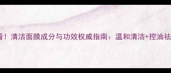 图片 痘痘肌必看！清洁面膜成分与功效权威指南：温和清洁+控油祛痘全攻略1