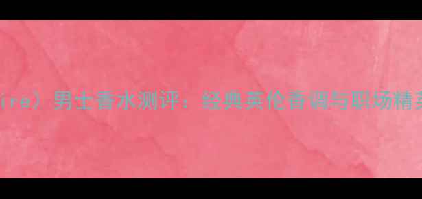 图片 登喜路欲望（Desire）男士香水测评：经典英伦香调与职场精英气质的完美融合