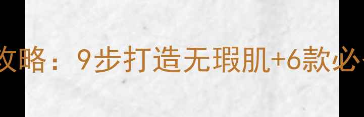 图片 白天护肤全攻略：9步打造无瑕肌+6款必备单品推荐2