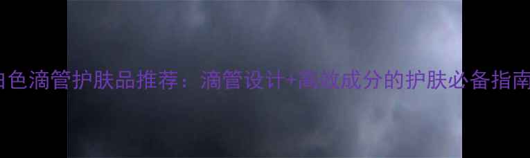 图片 白色滴管护肤品推荐：滴管设计+高效成分的护肤必备指南1