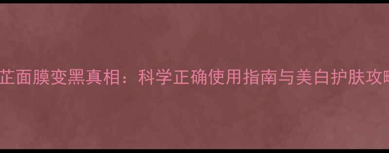 图片 白芷面膜变黑真相：科学正确使用指南与美白护肤攻略1
