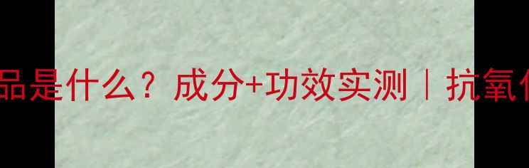 图片 白茶香型护肤品是什么？成分+功效实测｜抗氧化王炸CP清单1