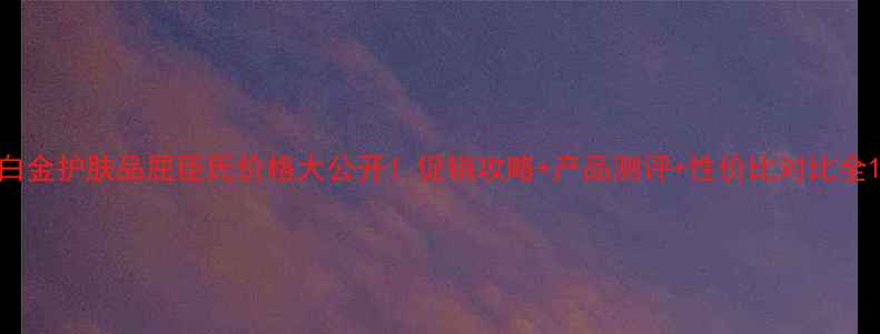 图片 白金护肤品屈臣氏价格大公开！促销攻略+产品测评+性价比对比全1
