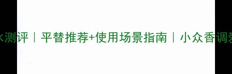 图片 白麝香香水测评｜平替推荐+使用场景指南｜小众香调爱好者必看