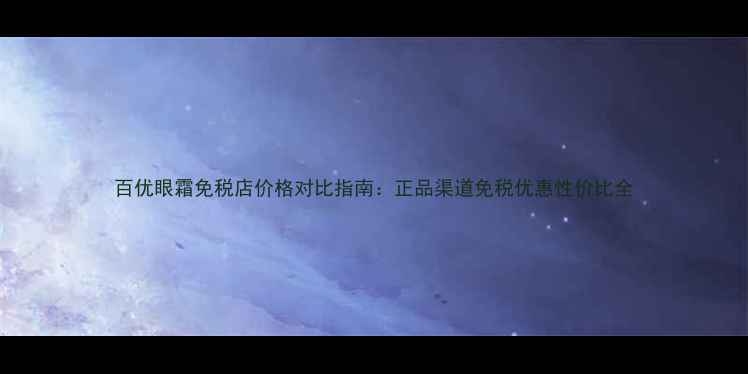 图片 百优眼霜免税店价格对比指南：正品渠道免税优惠性价比全