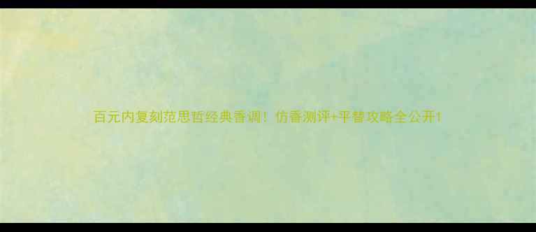 图片 百元内复刻范思哲经典香调！仿香测评+平替攻略全公开1