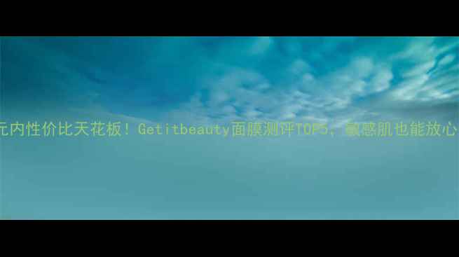 图片 百元内性价比天花板！Getitbeauty面膜测评TOP5，敏感肌也能放心入2