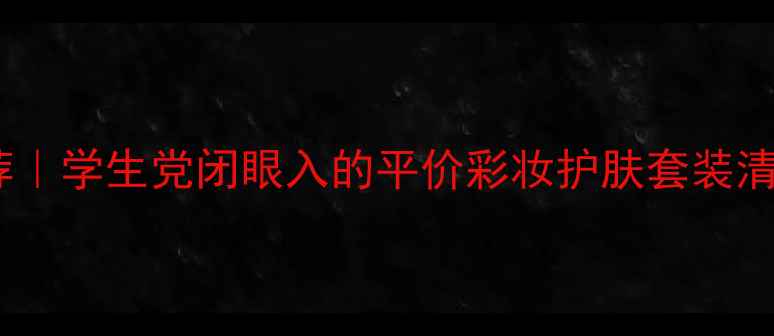 图片 百元化妆品套装推荐｜学生党闭眼入的平价彩妆护肤套装清单（附避坑指南）1