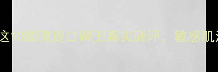 图片 百款面膜亲测！这10款国货口碑王真实测评，敏感肌油皮干皮闭眼入1