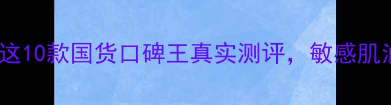 图片 百款面膜亲测！这10款国货口碑王真实测评，敏感肌油皮干皮闭眼入2
