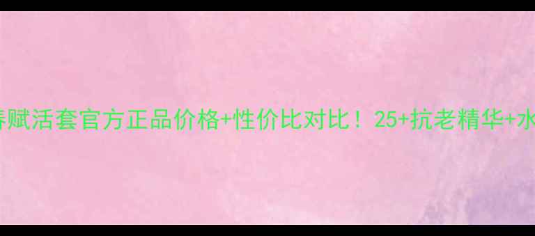 图片 百莲凯青春赋活套官方正品价格+性价比对比！25+抗老精华+水乳+面膜全