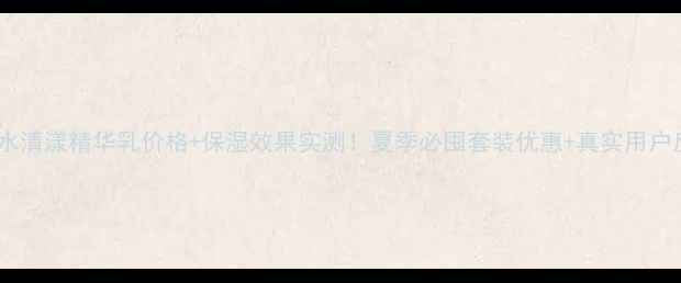 图片 百雀水清漾精华乳价格+保湿效果实测！夏季必囤套装优惠+真实用户反馈1