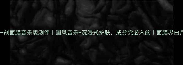 图片 百雀羚一刻面膜音乐版测评｜国风音乐+沉浸式护肤，成分党必入的「面膜界白月光」！
