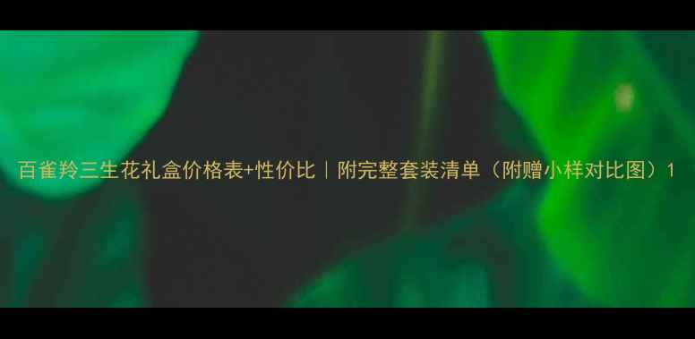 图片 百雀羚三生花礼盒价格表+性价比｜附完整套装清单（附赠小样对比图）1