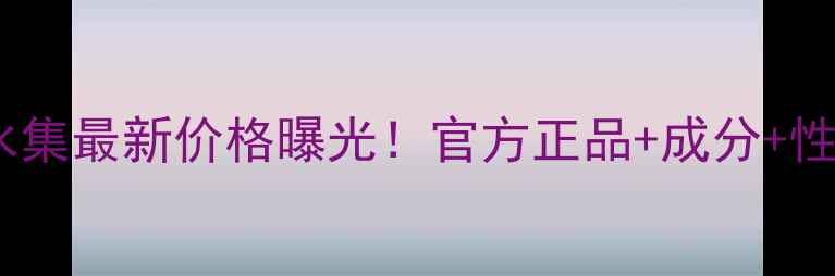 图片 百雀羚三生花补水集最新价格曝光！官方正品+成分+性价比对比全攻略2