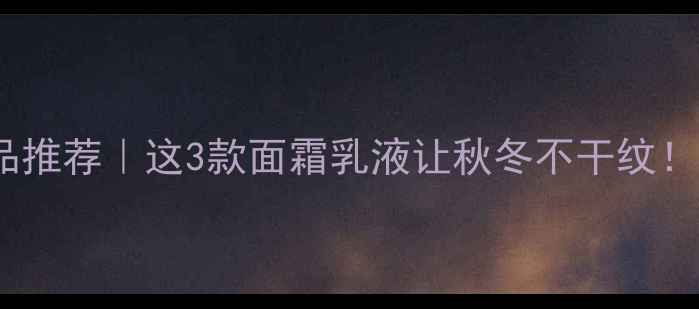 图片 百雀羚保湿护肤品推荐｜这3款面霜乳液让秋冬不干纹！敏感肌友好清单2