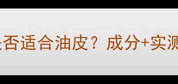 图片 百雀羚护肤品是否适合油皮？成分+实测对比给出答案1