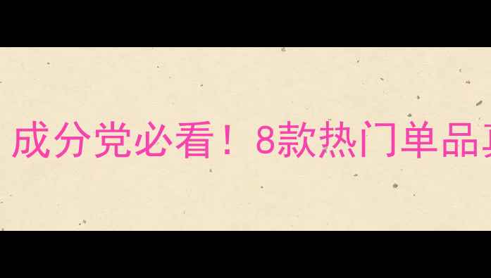 图片 百雀羚护肤品测评全：成分党必看！8款热门单品真实体验与性价比对比