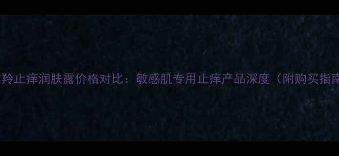 图片 百雀羚止痒润肤露价格对比：敏感肌专用止痒产品深度（附购买指南）1