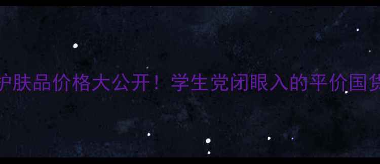 图片 百雀羚气韵护肤品价格大公开！学生党闭眼入的平价国货天花板测评