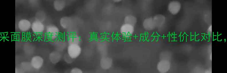 图片 百雀羚水能量亮采面膜深度测评：真实体验+成分+性价比对比，熬夜肌必看！1