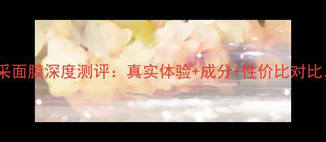 图片 百雀羚水能量亮采面膜深度测评：真实体验+成分+性价比对比，熬夜肌必看！2