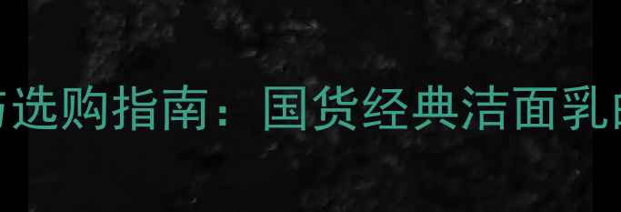图片 百雀羚洁面乳价格对比与选购指南：国货经典洁面乳的性价比（附最新报价）