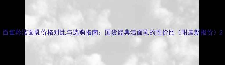 图片 百雀羚洁面乳价格对比与选购指南：国货经典洁面乳的性价比（附最新报价）2