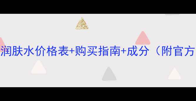 图片 百雀羚润肤水价格表+购买指南+成分（附官方渠道）