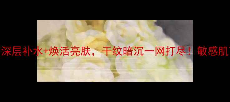 图片 百雀羚深润保湿套装：深层补水+焕活亮肤，干纹暗沉一网打尽！敏感肌可用国货经典护肤攻略