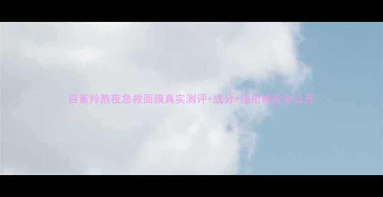 图片 百雀羚熬夜急救面膜真实测评+成分+使用体验全公开