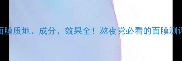 图片 百雀羚睡眠面膜质地、成分、效果全！熬夜党必看的面膜测评与使用攻略