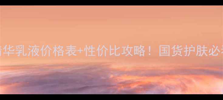 图片 百雀羚精华乳液价格表+性价比攻略！国货护肤必看清单💰