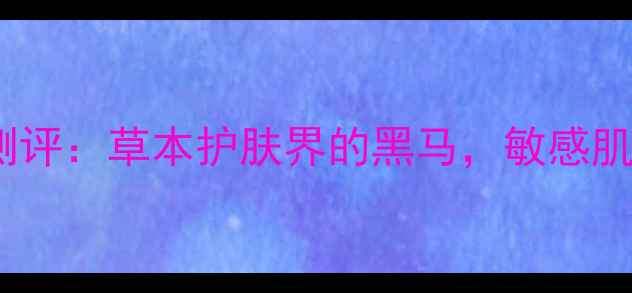 图片 百雀羚绿活精华面膜测评：草本护肤界的黑马，敏感肌也能用的水光肌神器2