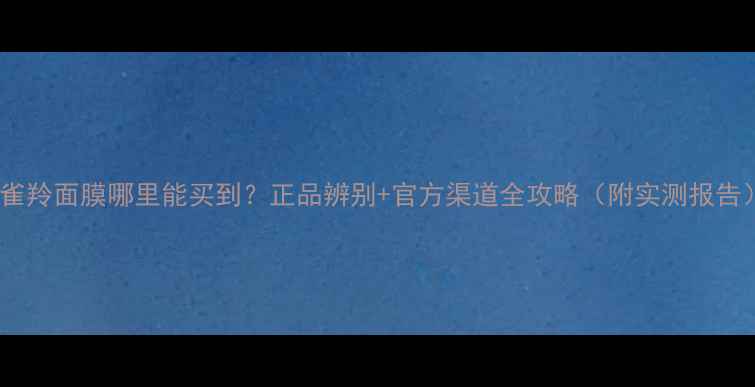 图片 百雀羚面膜哪里能买到？正品辨别+官方渠道全攻略（附实测报告）1