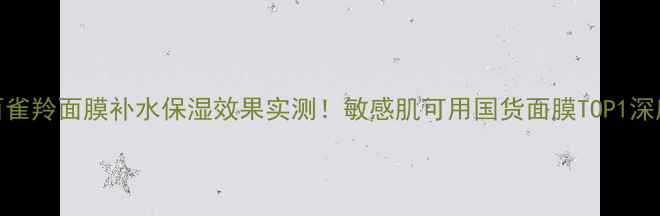 图片 百雀羚面膜补水保湿效果实测！敏感肌可用国货面膜TOP1深度