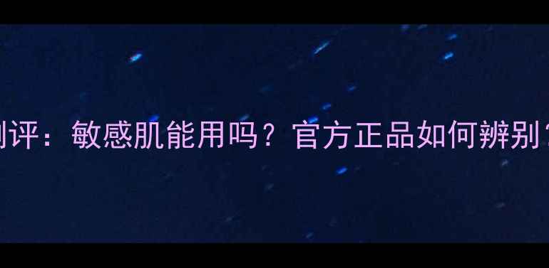图片 皇后护肤套装真实测评：敏感肌能用吗？官方正品如何辨别？附性价比对比攻略