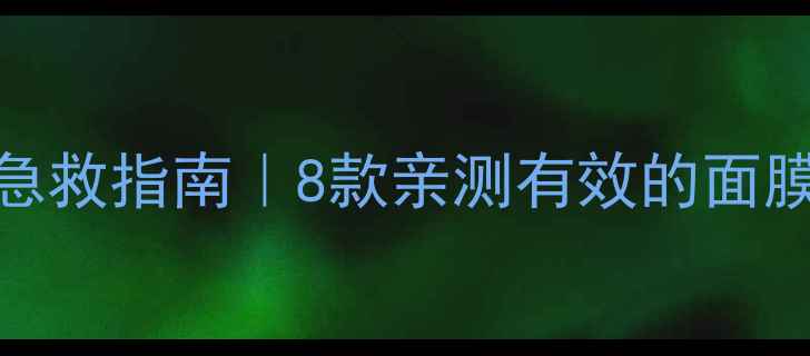 图片 皮肤干暗黄急救指南｜8款亲测有效的面膜推荐+成分2