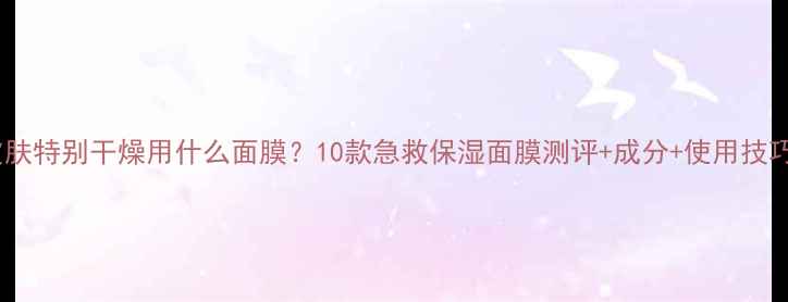 图片 皮肤特别干燥用什么面膜？10款急救保湿面膜测评+成分+使用技巧1